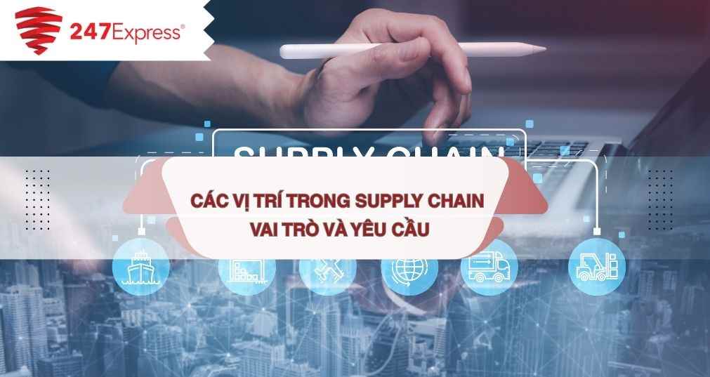 Các vị trí trong supply chain: Vai trò, yêu cầu công việc và cơ hội nghề nghiệp
