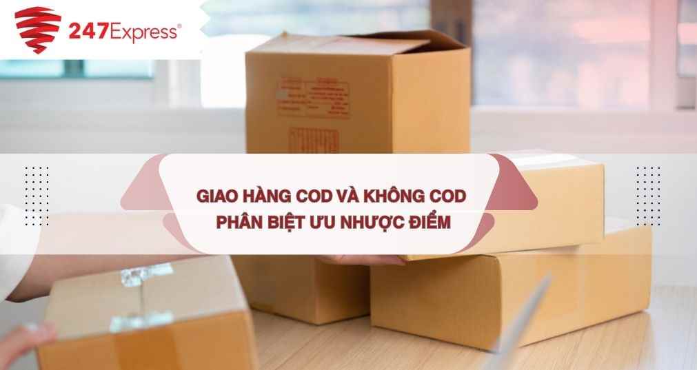 Giao hàng COD và không COD: Phân biệt, ưu nhược điểm và cách lựa chọn cho doanh nghiệp