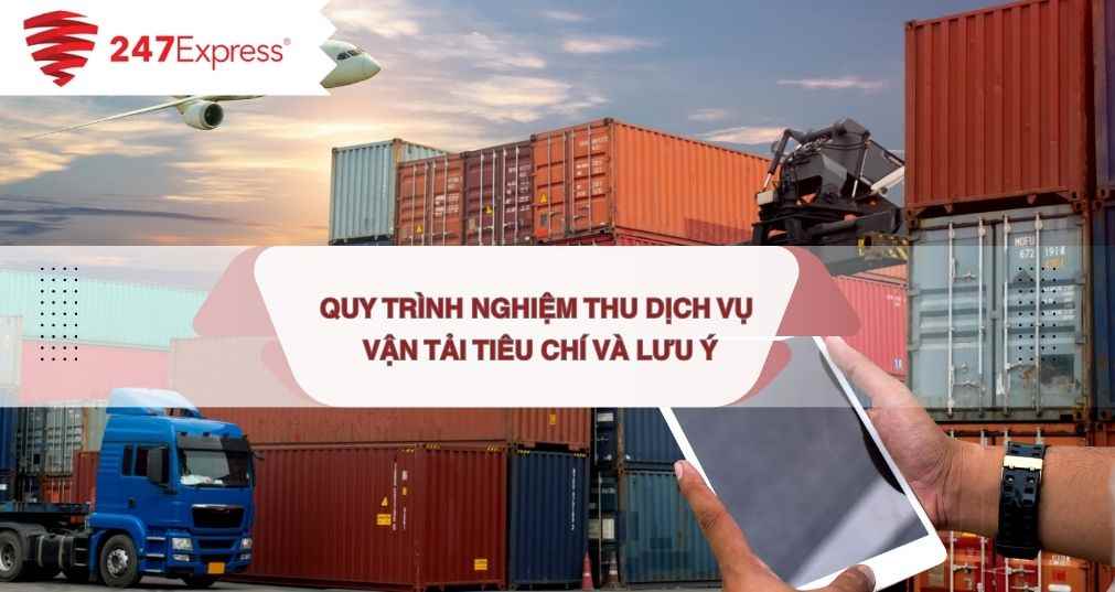 Quy trình nghiệm thu dịch vụ vận tải: Tiêu chí đánh giá và lưu ý quan trọng cho doanh nghiệp